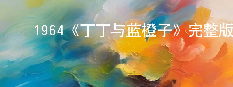﻿阿玺的个人影视圈,﻿1964《丁丁与蓝橙子》完整版电影/在线观看/百度云-美剧天堂